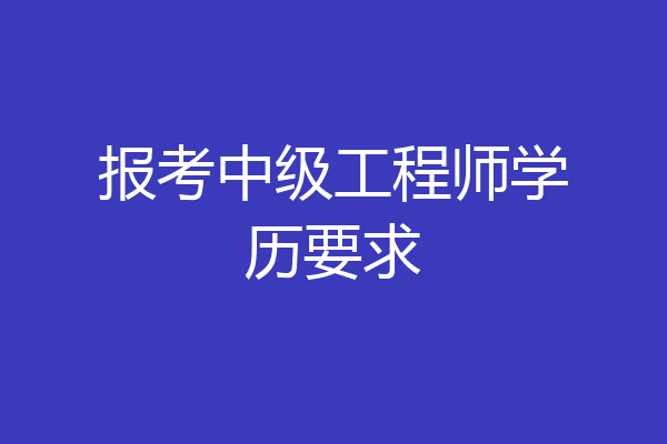 报考中级工程师学历要求