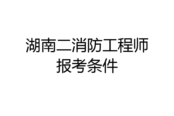 湖南二消防工程师报考条件