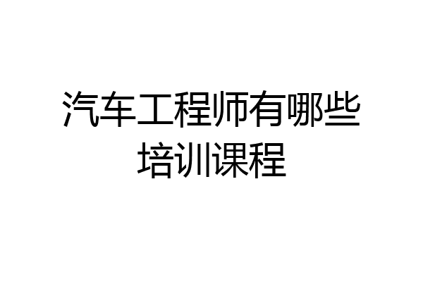 汽车工程师有哪些培训课程