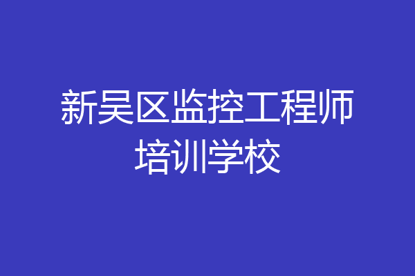 新吴区监控工程师培训学校