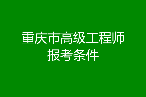 重庆市高级工程师报考条件
