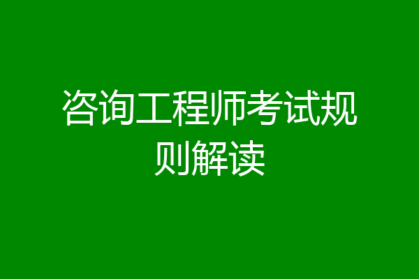 咨询工程师考试规则解读