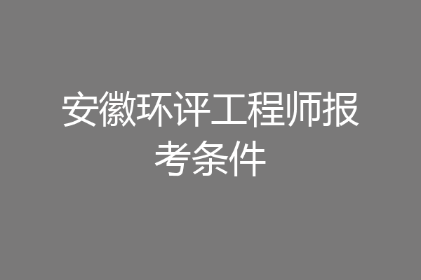 安徽环评工程师报考条件