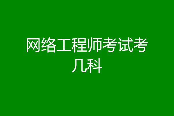网络工程师考试考几科