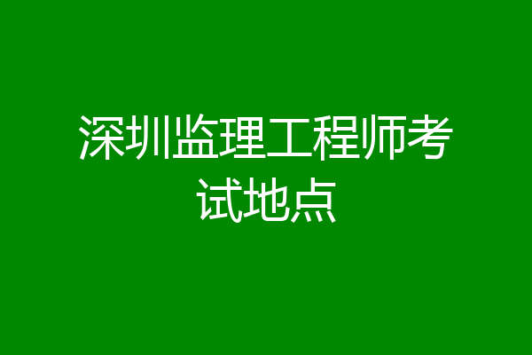 深圳监理工程师考试地点