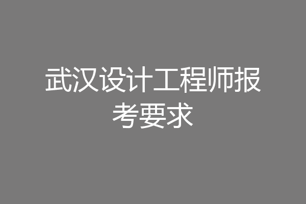 武汉设计工程师报考要求