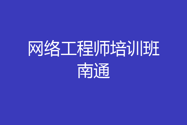 网络工程师培训班南通