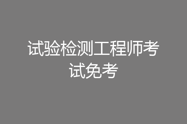 试验检测工程师考试免考
