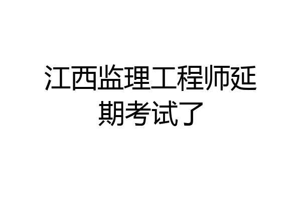 江西监理工程师延期考试了