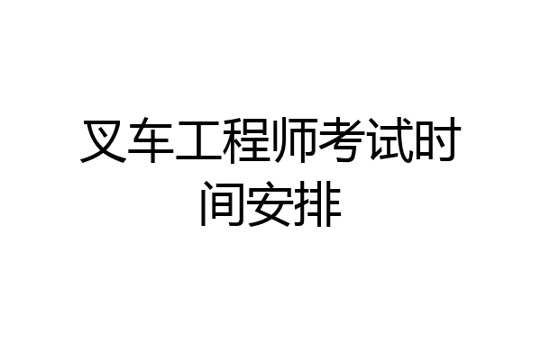 叉车工程师考试时间安排