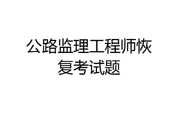 公路监理工程师恢复考试题