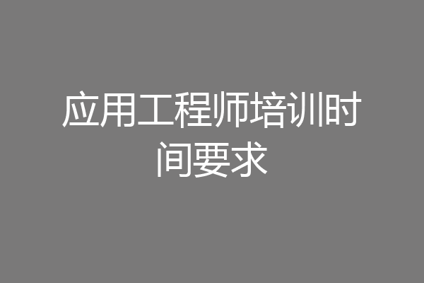 应用工程师培训时间要求