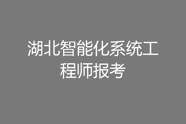 湖北智能化系统工程师报考