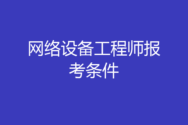 网络设备工程师报考条件