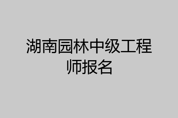 湖南园林中级工程师报名