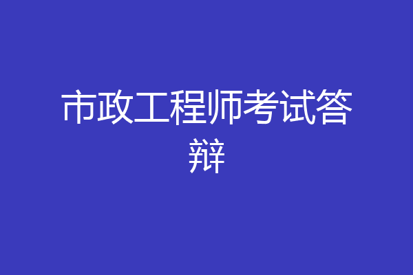 市政工程师考试答辩