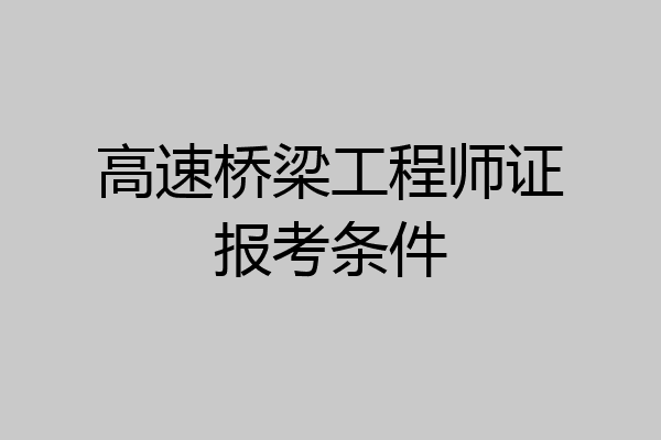 高速桥梁工程师证报考条件