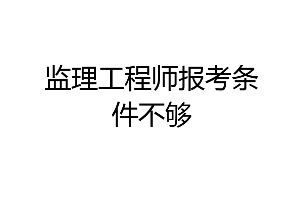 监理工程师报考条件不够