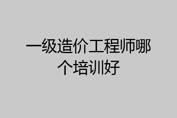 一级造价工程师哪个培训好