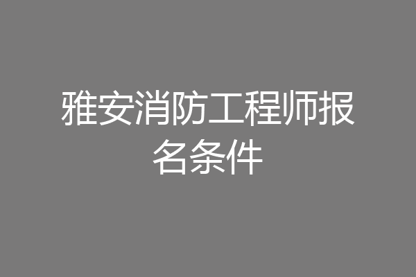 雅安消防工程师报名条件