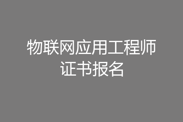 物联网应用工程师证书报名