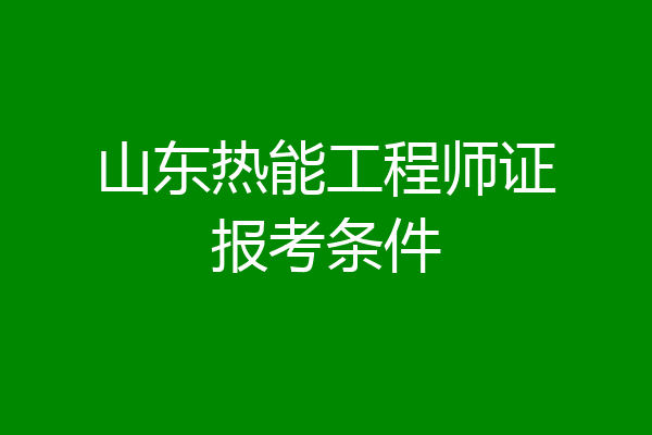 山东热能工程师证报考条件