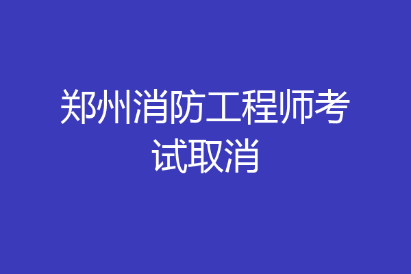 郑州消防工程师考试取消