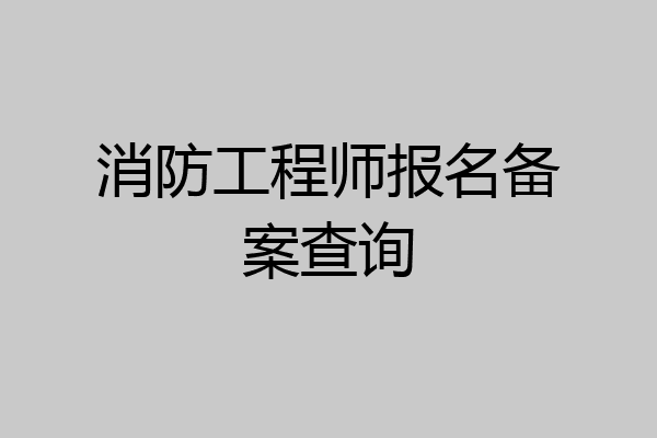 消防工程师报名备案查询