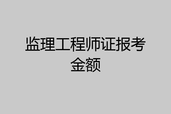 监理工程师证报考金额