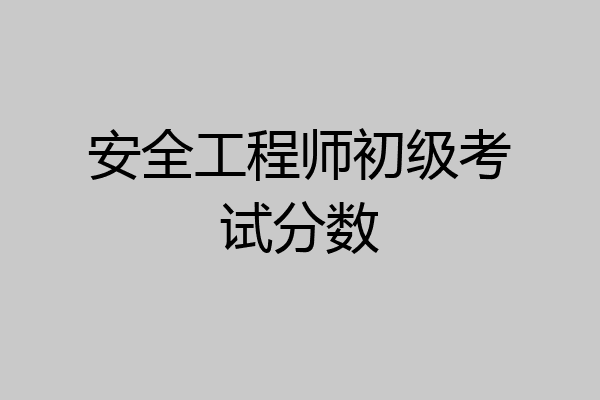 安全工程师初级考试分数