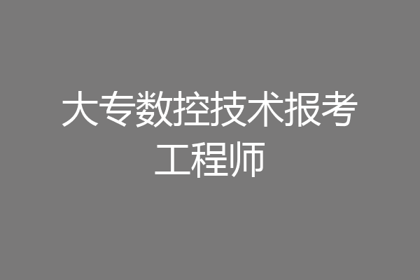 大专数控技术报考工程师