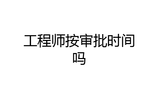 工程师按审批时间吗