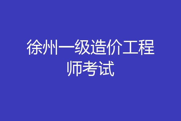 徐州一级造价工程师考试