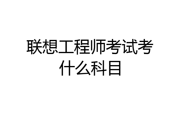 联想工程师考试考什么科目
