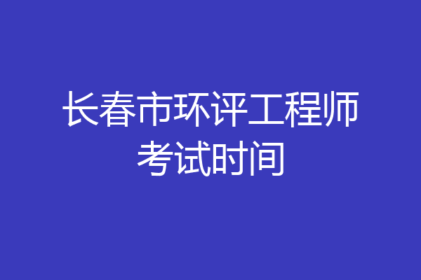 长春市环评工程师考试时间