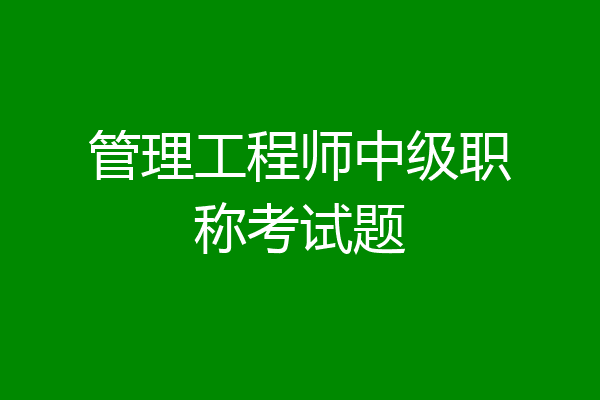 管理工程师中级职称考试题
