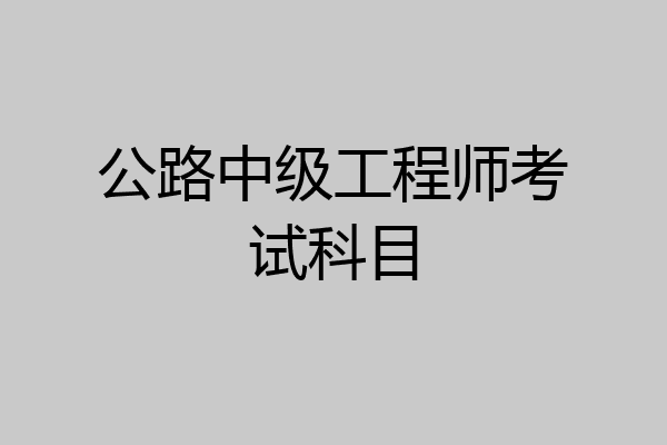 公路中级工程师考试科目
