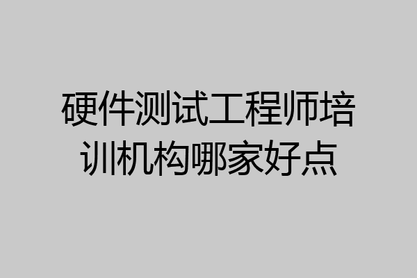 硬件测试工程师培训机构哪家好点
