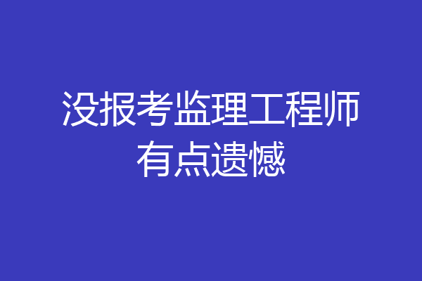 没报考监理工程师有点遗憾