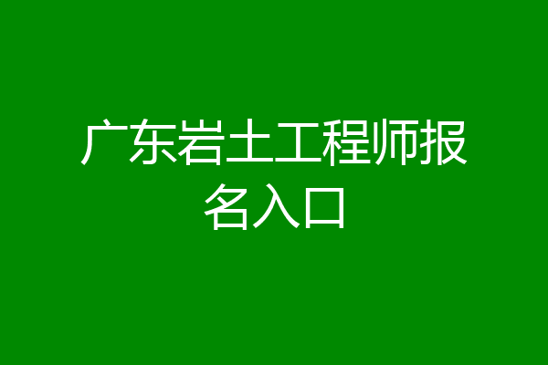 广东岩土工程师报名入口