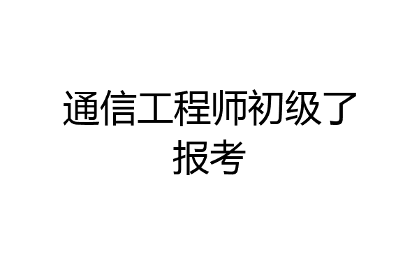 通信工程师初级了报考