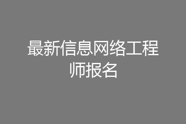最新信息网络工程师报名