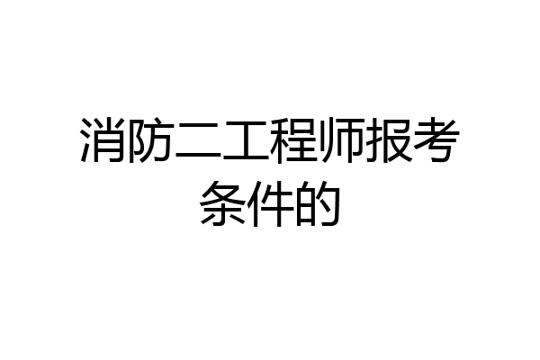 消防二工程师报考条件的
