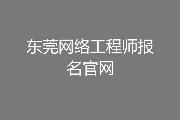 东莞网络工程师报名官网