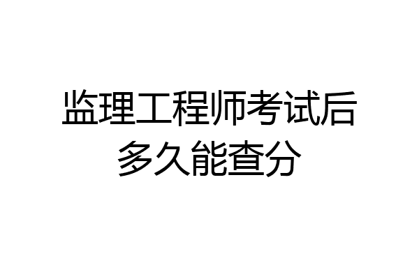 监理工程师考试后多久能查分