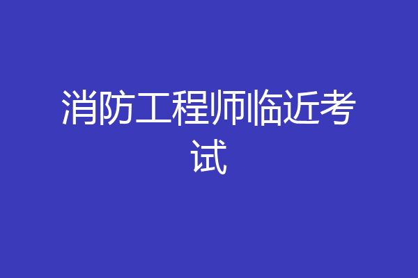 消防工程师临近考试