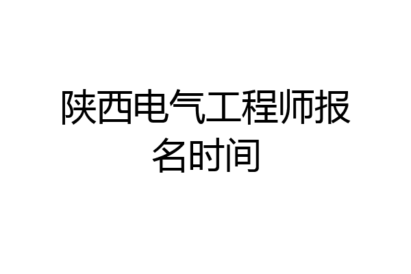 陕西电气工程师报名时间