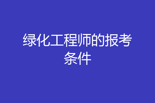 绿化工程师的报考条件