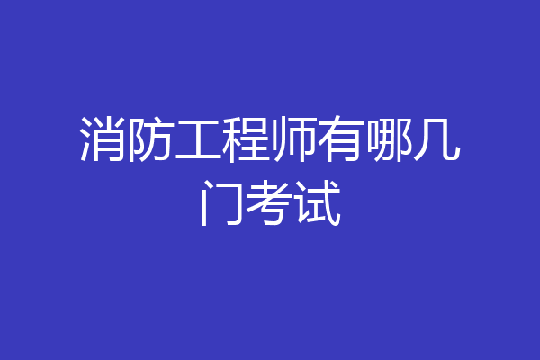 消防工程师有哪几门考试