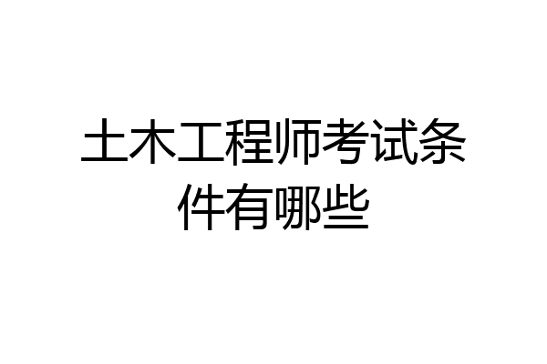 土木工程师考试条件有哪些